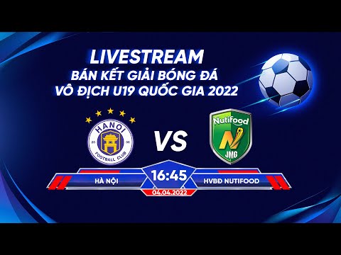 🔴 TRỰC TIẾP I HÀ NỘI - NUTIFOOD (Bản net nhất) Bán kết U19 Quốc gia 2022  trực tiếp bóng đá hôm nay