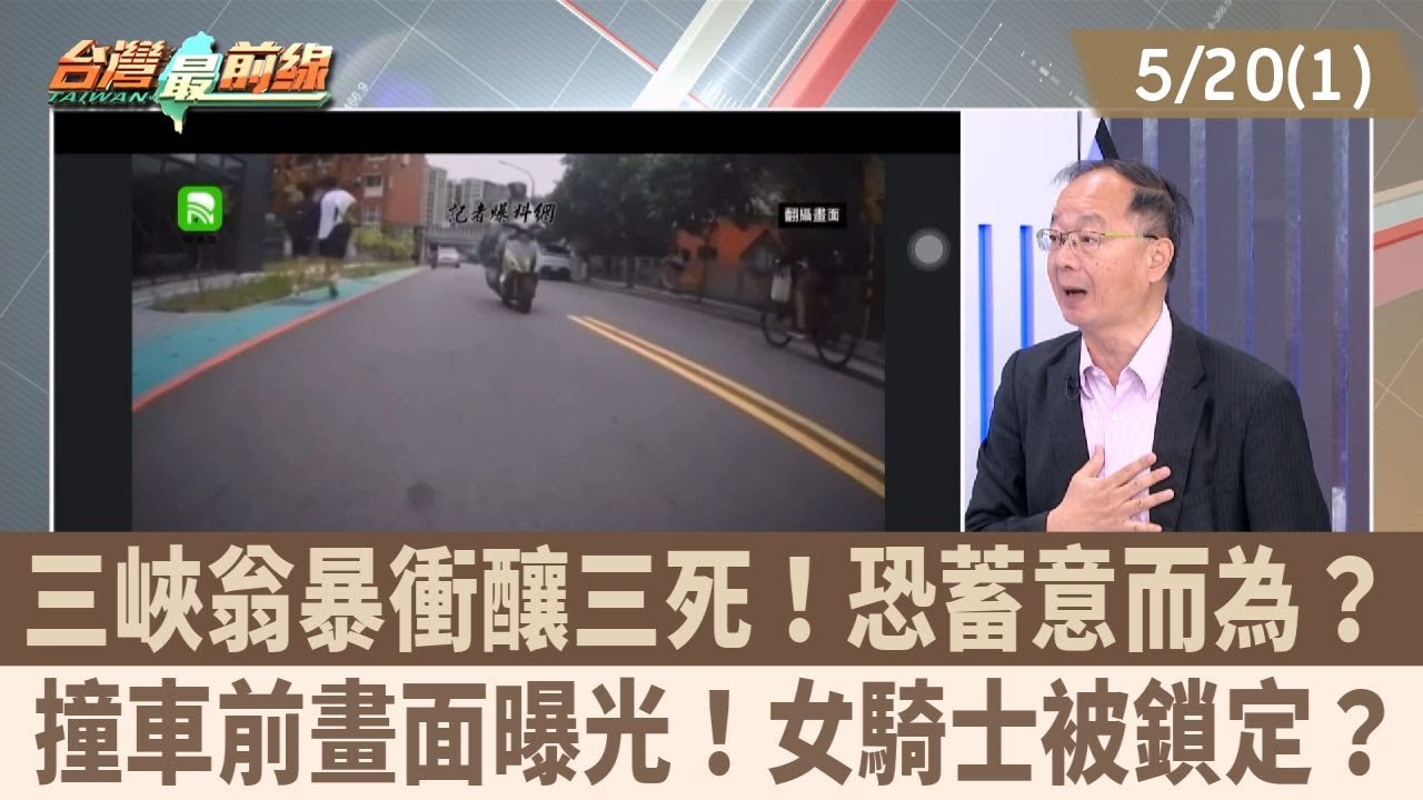 三峽翁暴衝釀三死！恐蓄意而為？ 撞車前畫面曝光！女騎士被鎖定？【台灣最前線 重點摘要】2025.05.20(1)