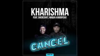 Kharishma ft Shebeshxt x Naqua x BuddySax - Cancel (full song) #2023