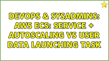 DevOps & SysAdmins: AWS ECS: Service + autoscaling vs User Data launching Task