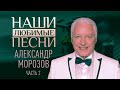 НАШИ ЛЮБИМЫЕ ПЕСНИ. АЛЕКСАНДР МОРОЗОВ. ЧАСТЬ 2