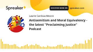 Antisemitism and Moral Equivalency - the latest &quot;Proclaiming Justice&quot; Podcast