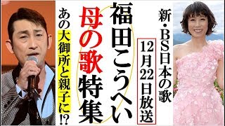 福田こうへいがBS日本の歌に登場！母の歌特集で〇〇と親子に？千昌夫や水森かおりに辰巳ゆうとや杜このみなど