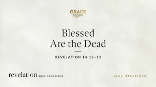 Blessed Are the Dead (Revelation 14:12–13) John MacArthur