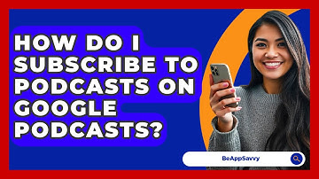 How Do I Subscribe To Podcasts On Google Podcasts? - Be App Savvy