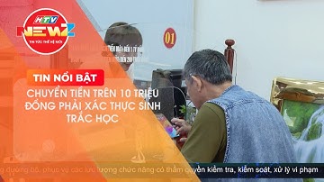 TỪ 01/7/2024: CHUYỂN TIỀN TRÊN 10 TRIỆU ĐỒNG PHẢI XÁC THỰC SINH TRẮC HỌC