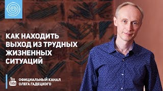 Как находить выход из трудных жизненных ситуаций. Олег Гадецкий