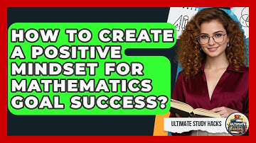 How To Create A Positive Mindset For Mathematics Goal Success? - Ultimate Study Hacks