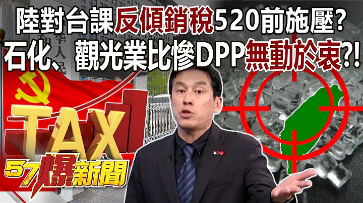 陸對台課「反傾銷稅」520前施壓？ 石化、觀光業比慘DPP「無動於衷」？！ - 黃暐瀚 葉元之 康仁俊 徐俊相《57爆新聞》20240422-3 - 天天要聞