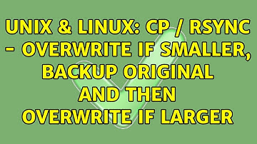 Unix & Linux: cp / rsync - Overwrite if smaller, backup original and then overwrite if larger