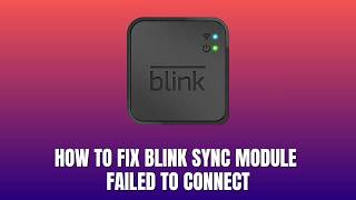 How to Fix Blink Sync Module Failed to Connect 2026