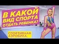 В КАКОЙ ВИД СПОРТА ОТДАТЬ СВОЕГО РЕБЕНКА? СПОРТИВНАЯ АЭРОБИКА.