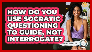 How Do You Use Socratic Questioning To Guide, Not Interrogate? - Cognitive Therapy Hub
