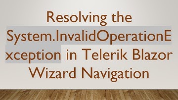 Resolving the System.InvalidOperationException in Telerik Blazor Wizard Navigation