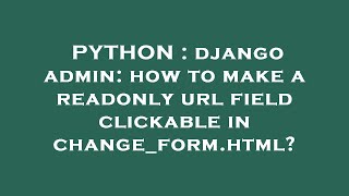 PYTHON : django admin: how to make a readonly url field clickable in change_form.html?