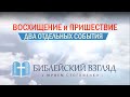 ВОСХИЩЕНИЕ ЦЕРКВИ и ПРИШЕСТВИЕ ИИСУСА ХРИСТА - ДВА ОТДЕЛЬНЫХ СОБЫТИЯ