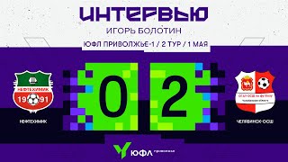 ЮФЛ П-1. 2 тур – интервью. Игорь Болотин (Нефтехимик, Нижнекамск)