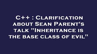 Celebrity C++ : Clarification about Sean Parent's talk "Inheritance is the base class of evil" Wealth