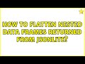How to flatten nested data frames returned from jsonlite? (3 Solutions!!)