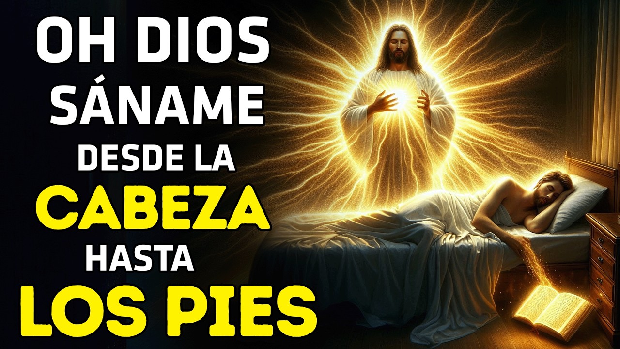 OH DIOS, SÁNAME DESDE LA CABEZA HASTA LOS PIES | ORACIÓN DE RESTAURACIÓN TOTAL