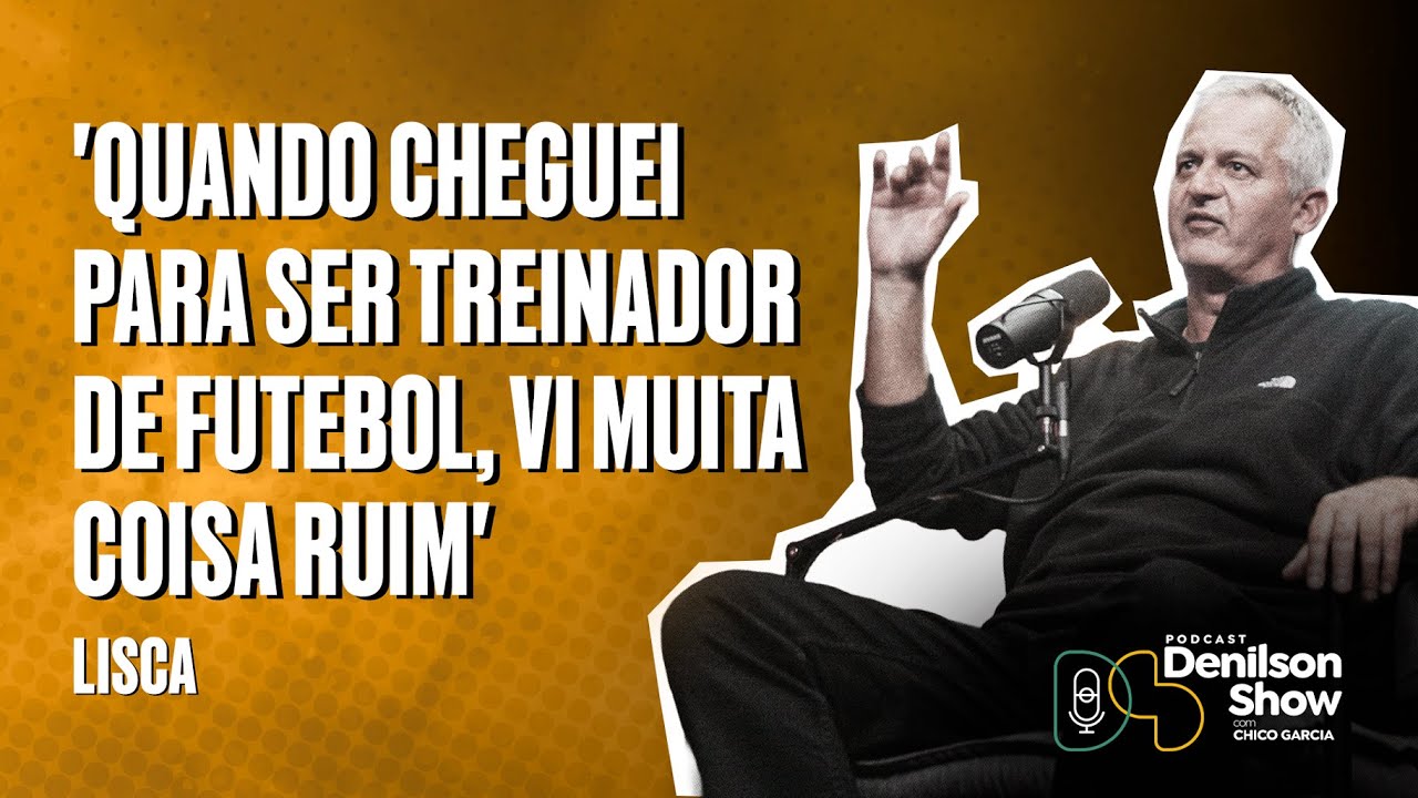'QUANDO CHEGUEI PARA SER TREINADOR DE FUTEBOL, VI MUITA COISA RUIM' | LISCA - PODCAST DENILSON SHOW