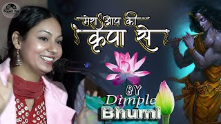 मेरी आपकी कृपा से || Mera Aap Ki Kripa Se Sab Kaam Ho Raha Hai Dimple Bhumi live stage show 2023