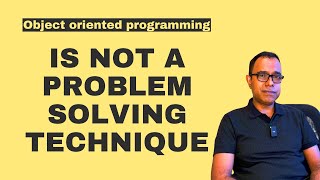 Object Oriented Programming is NOT a Problem Solving Technique