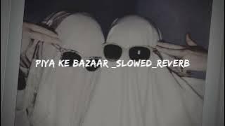 Piya Ke Bazaar slowed reverb