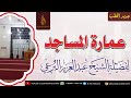 عمارة المساجد خطبة لفضيلة الشيخ عبد العزيز البرعي وفقه الله تعالى