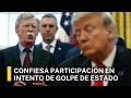 JOHN BOLTON CONFIESA PARTICIPACIÓN EN INTENTOS DE GOLPE DE ESTADO EN EL GOBIERNO DE TRUMP