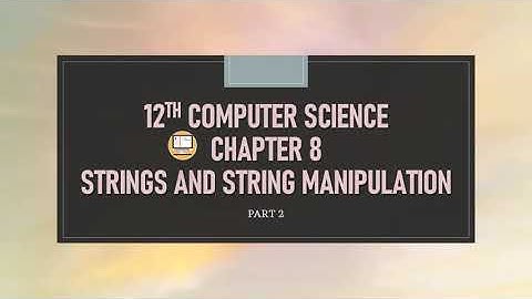 PART 2 || CHAPTER 8 || STRINGS AND STRING MANIPULATION || 12TH COMPUTER SCIENCE