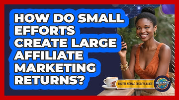 How Do Small Efforts Create Large Affiliate Marketing Returns? - Digital Nomad Success Guide