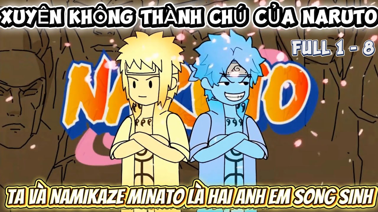 FULL 1 - 8 | XUYÊN KHÔNG THÀNH CHÚ CỦA NARUTO - TA VÀ NAMIKAZE MINATO LÀ HAI ANH EM SONG SINH