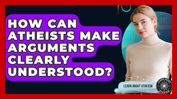 How Can Atheists Make Arguments Clearly Understood? - Learn About Atheism