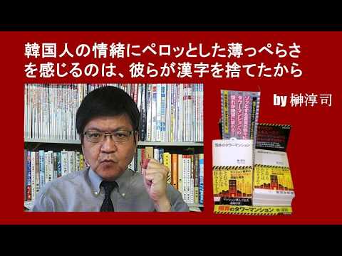 韓国人の情緒にペロッとした薄っぺらさを感じるのは、彼らが漢字を捨てたから by榊淳司
