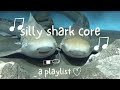 silly shark core 🦈✧˚.₊⊹ [playlist]