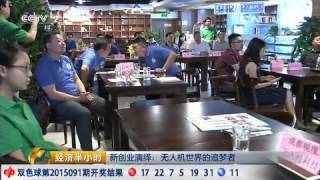 20150806 经济半小时 新创业演绎:无人机世界的追梦者