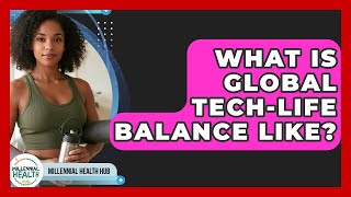 What Is Global Tech-life Balance Like? - Millennial Health Hub