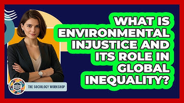 What Is Environmental Injustice And Its Role In Global Inequality? - The Sociology Workshop