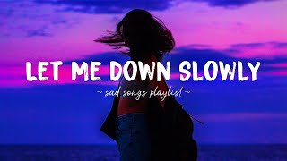 Let Me Down Slowly ♫ Sad songs playlist for broken hearts ~ Depressing Songs That Will Make You Cry