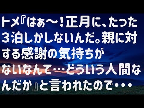【スカッと】トメ『はぁ～！正月に、たった３泊しかしないんだ。親に対する感謝の気持ちがないなんて…どういう人間なんだか』と言われたので・・・