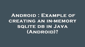 Android : Example of creating an in-memory sqlite db in Java (Android)?