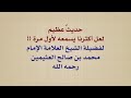حديث عظيم لعل أكثرنا يسمعه لأول مرة للشيخ ابن عثيمين رحمه الله حديث عظيم لعل أكثرنا يسمعه لأول مرة للشيخ ابن عثيمين رحمه الله