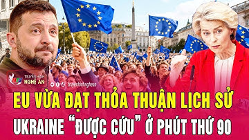 Nóng: EU vừa đạt thỏa thuận lịch sử, Ukraine “được cứu” ở phút thứ 90