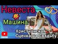 Христианская Сценка на Свадьбу "Невеста или Машина" 👰/🚙 Сюрприз и Подарок Жениху и Невесте 😅👍🏻