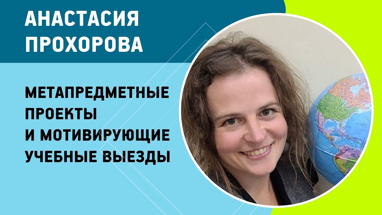 Анастасия Прохорова - Метапредметные проекты и мотивирующие учебные выезды