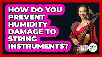 How Do You Prevent Humidity Damage To String Instruments? - Classical Serenade