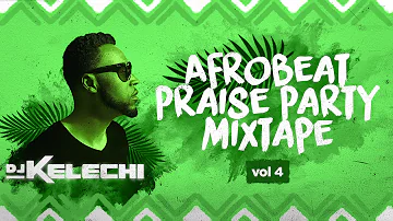 Afrobeat Praise Party Mixtape: Vol 4 (2019) - DJ Kelechi (African Gospel Mix)