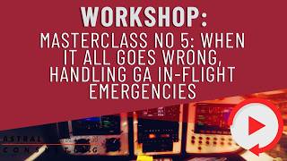 Masterclass No. 5: When It All Goes Wrong, Handling GA In-Flight Emergencies
