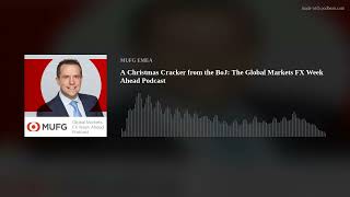 A Christmas Cracker from the BoJ: The Global Markets FX Week Ahead Podcast